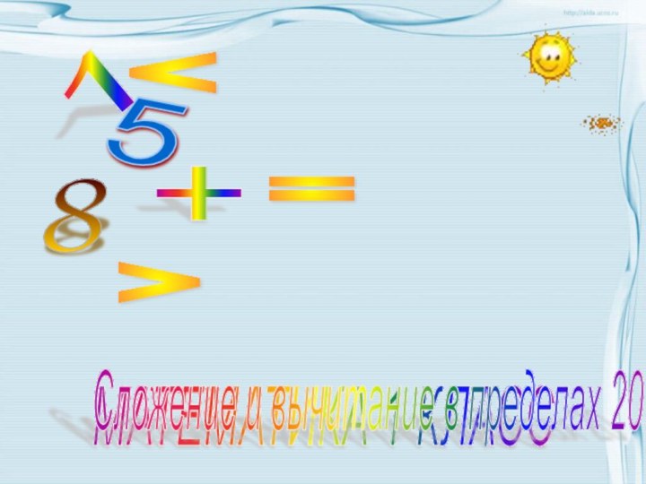 1 < 5 8 + = > МАТЕМАТИКА 1 КЛАСС Сложение и