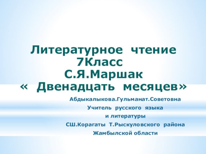 Литературное чтениеКлассС.Я.Маршак« Двенадцать месяцев»Абдыкалыкова.Гульманат.СоветовнаУчитель русского языкаи литературы СШ.Корагаты Т.Рыскуловского районаЖамбылской области
