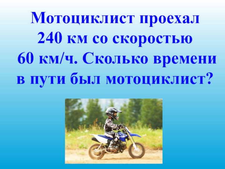 Мотоциклист проехал 240 км со скоростью 60 км/ч. Сколько времени в пути был мотоциклист?