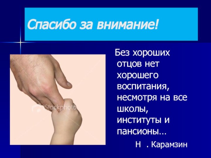 Спасибо за внимание! Без хороших отцов нет хорошего воспитания, несмотря на все