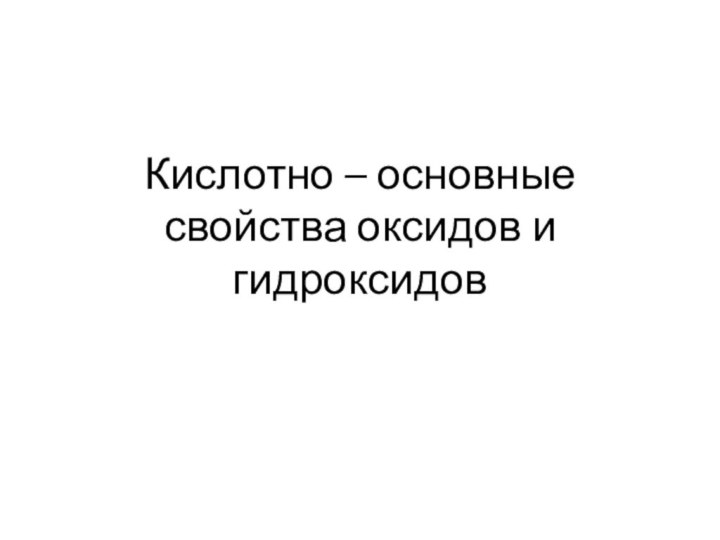 Кислотно – основные свойства оксидов и гидроксидов