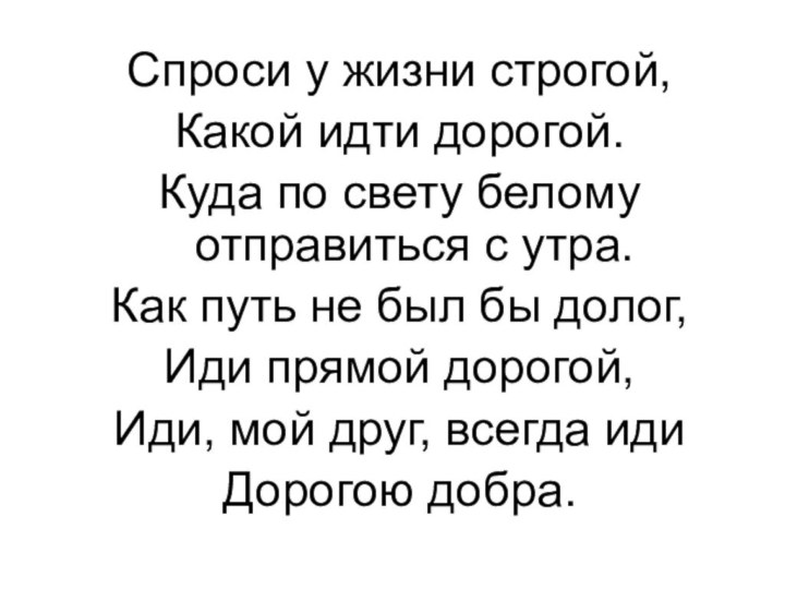 Спроси у жизни строгой,Какой идти дорогой.Куда по свету белому отправиться с утра.Как