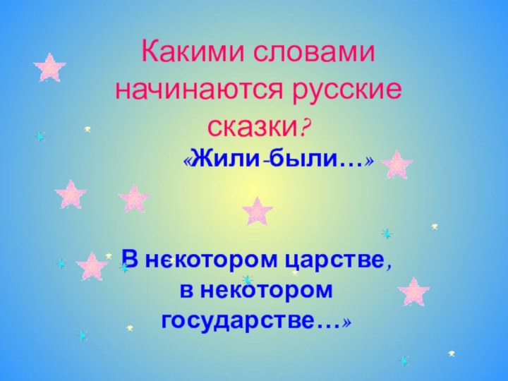 Какими словами начинаются русские сказки?«Жили-были…»В некотором царстве, в некотором государстве…»