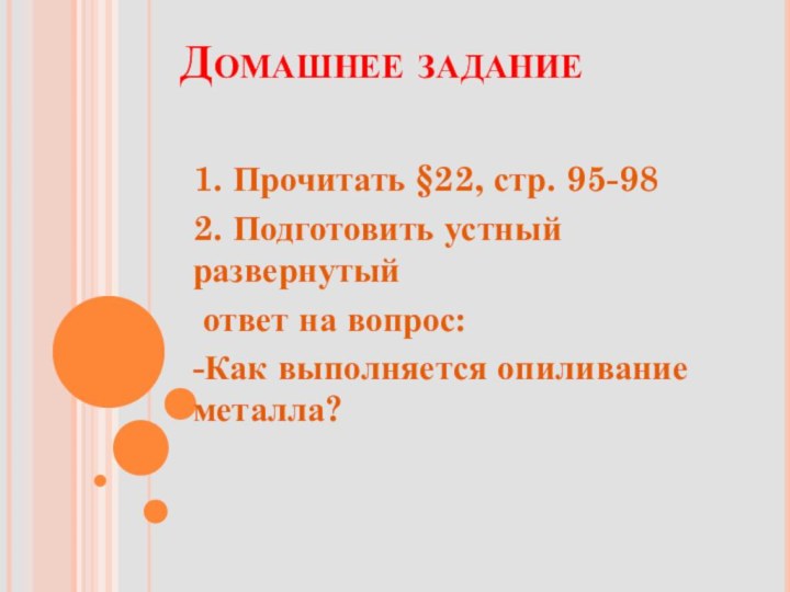 Домашнее задание1. Прочитать §22, стр. 95-982. Подготовить устный развернутый ответ на вопрос:-Как выполняется опиливание металла?