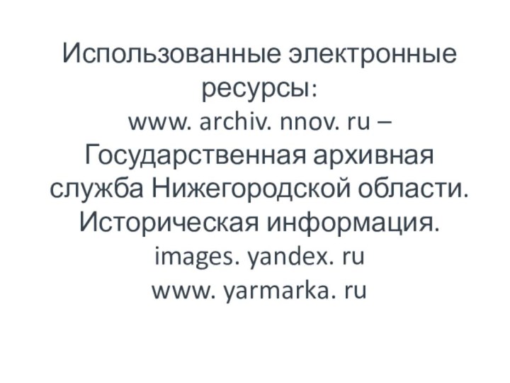 Использованные электронные ресурсы:  www. archiv. nnov. ru – Государственная архивная служба