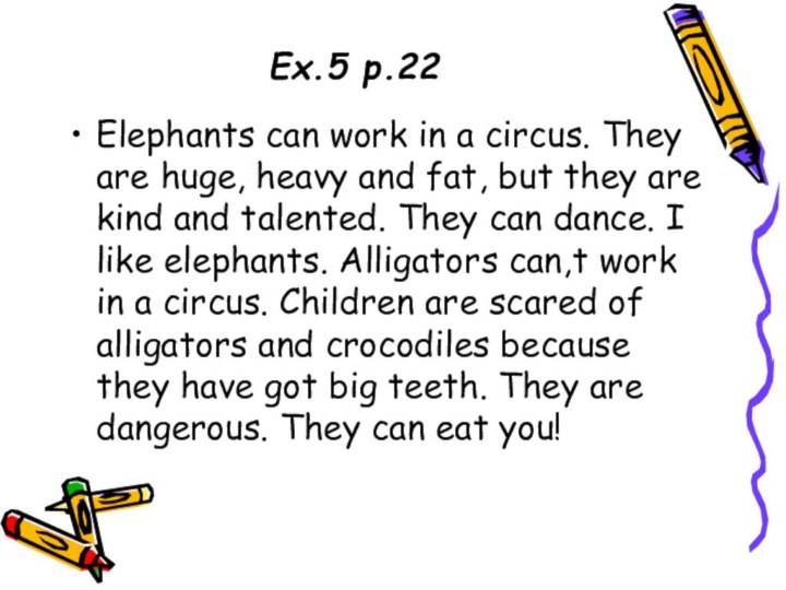 Ex.5 p.22Elephants can work in a circus. They are huge, heavy and
