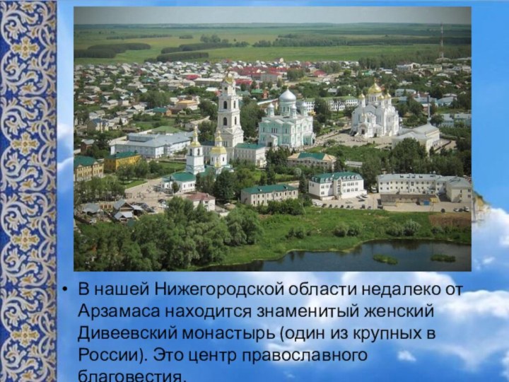 В нашей Нижегородской области недалеко от Арзамаса находится знаменитый женский Дивеевский