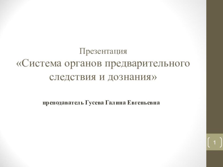 Презентация  «Система органов предварительного следствия и дознания»преподаватель Гусева Галина Евгеньевна