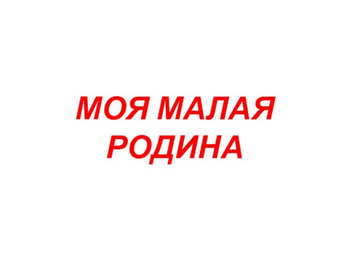 МОЯ МАЛАЯ РОДИНА