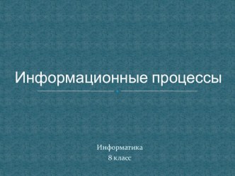 Презентация по информатике на тему : Информационные процессы(8 класс)