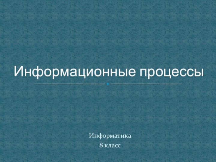 Информатика8 классИнформационные процессы