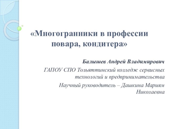 «Многогранники в профессии повара, кондитера»Балышев Андрей ВладимировичГАПОУ СПО Тольяттинский колледж сервисных технологий