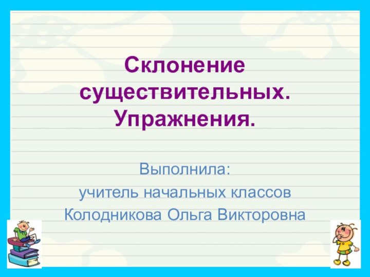 Склонение существительных. Упражнения.Выполнила:учитель начальных классовКолодникова Ольга Викторовна