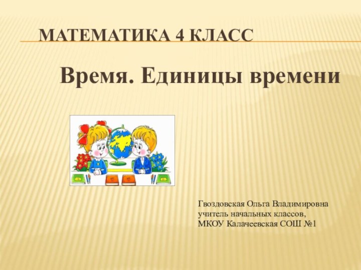 Математика 4 класс Время. Единицы времениГвоздовская Ольга Владимировна учитель