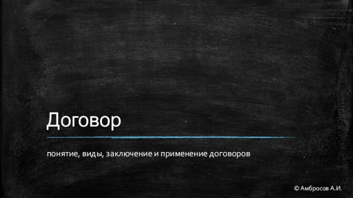 Договор понятие, виды, заключение и применение договоров© Амбросов А.И.