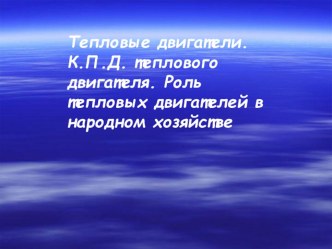 Презентация Тепловые двигатели. К.П.Д. теплового двигателя. Роль тепловых двигателей в народном хозяйстве