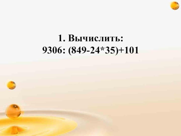 1. Вычислить: 9306: (849-24*35)+101