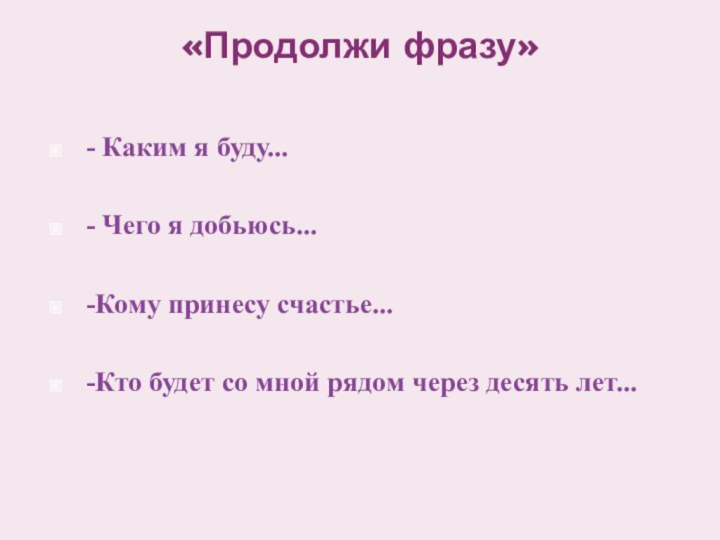 «Продолжи фразу» - Каким я буду...- Чего я добьюсь...-Кому принесу счастье... -Кто