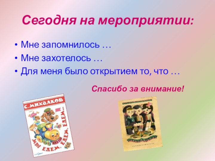 Сегодня на мероприятии:Мне запомнилось …Мне захотелось …Для меня было открытием то, что