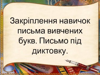 Презентация по письму на тему: Закріплення навичок письма вивчених букв. Письмо під диктовку (1 класс)