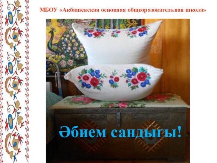 Әбием сандыгы!МБОУ «Акбашевская основная общеоразовательная школа»