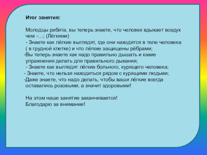 Итог занятия:Молодцы ребята, вы теперь знаете, что человек вдыхает воздух чем -…;