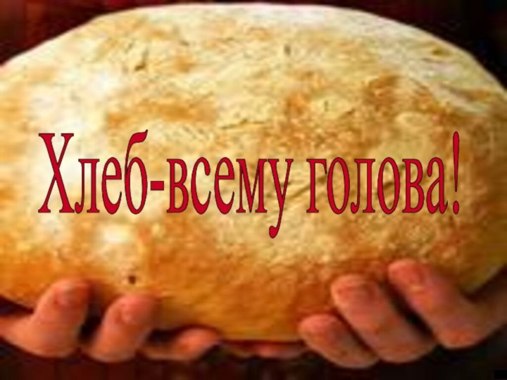 Хлеб-всему голова!