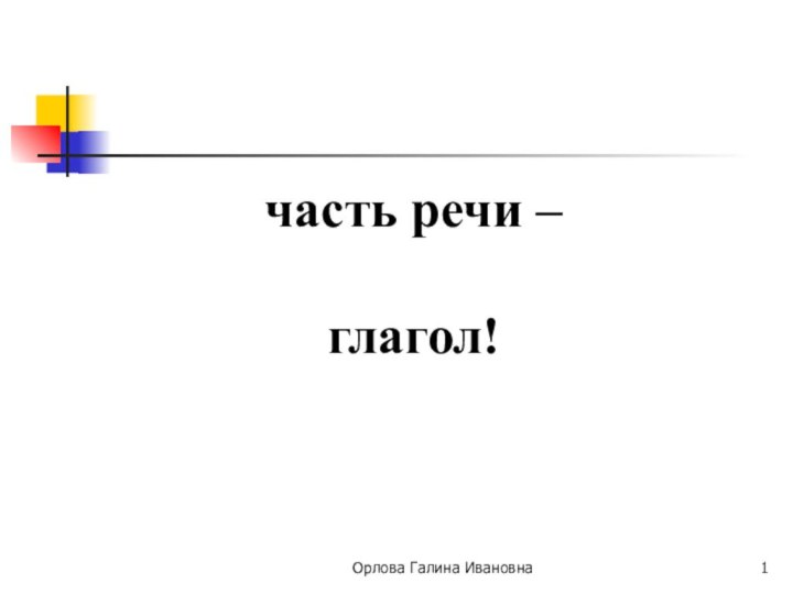 часть речи – глагол!Орлова Галина Ивановна