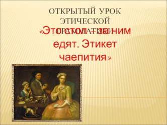 Презентация к открытому занятию этической грамматики Это стол - за ним едят. Этика чаепития.