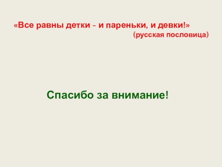 Спасибо за внимание!«Все равны детки - и пареньки, и девки!»     (русская пословица)