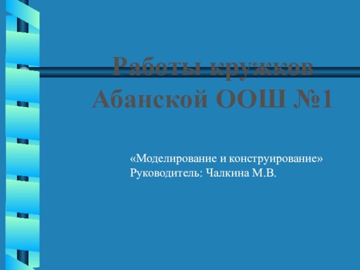 Работы кружков Абанской ООШ №1«Моделирование и конструирование»Руководитель: Чалкина М.В.