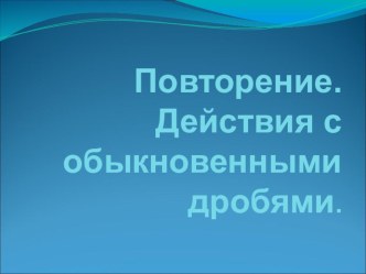 Повторение за 5 класс Действия с обыкновенными дробями