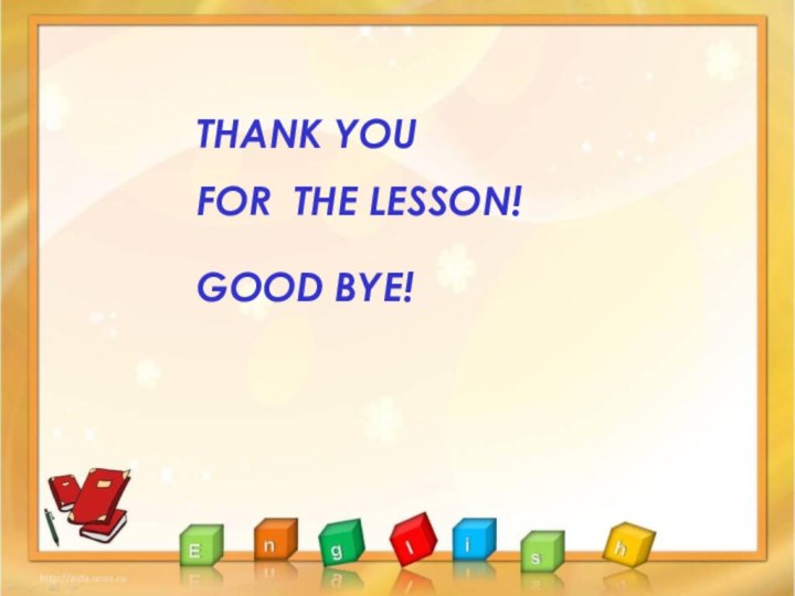 THANK YOU FOR THE LESSON! GOOD BYE!