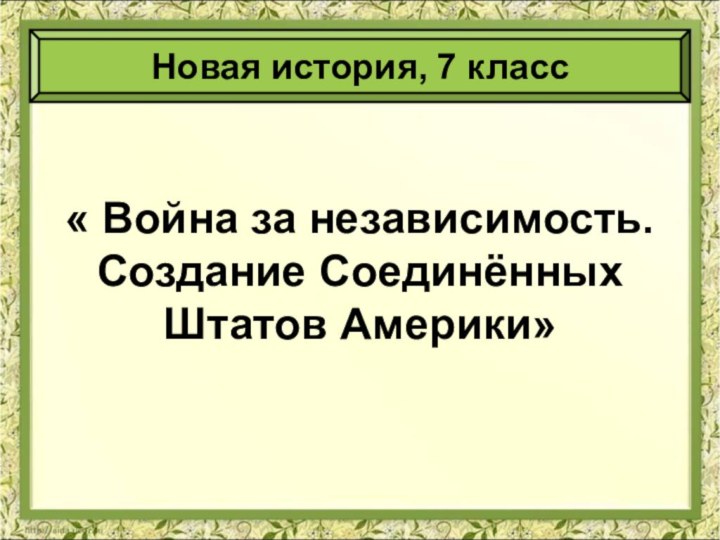 « Война за независимость. Создание Соединённых Штатов Америки»Новая история, 7 класс