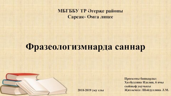 Фразеологизмнарда саннарПроектны башкарды: Хатбуллина Иделия, 6 нчы сыйныф укучысыҖитәкчесе: Шәйдуллина Л.М.МБГББУ ТР