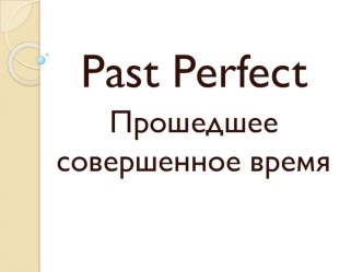 Презентация по английскому языку Past Perfect & Past Perfect Continuous
