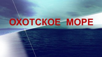 Презентация к уроку ОКМ на тему Охотское море.