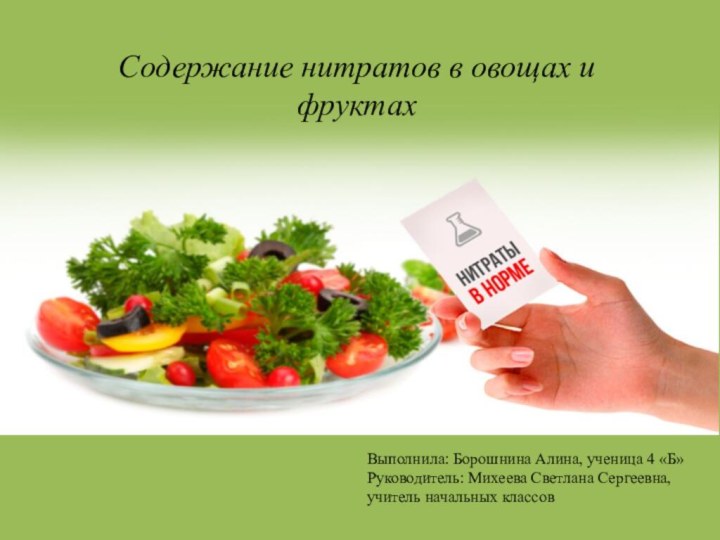 Содержание нитратов в овощах и фруктахВыполнила: Борошнина Алина, ученица 4 «Б» Руководитель: