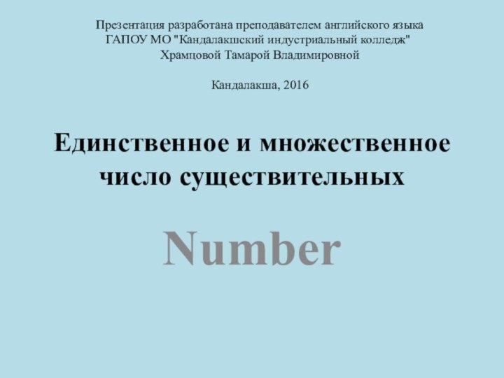 Единственное и множественное число существительныхNumberПрезентация разработана преподавателем английского языка ГАПОУ МО 