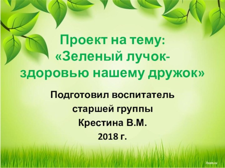 Проект на тему: «Зеленый лучок- здоровью нашему дружок»Подготовил воспитатель старшей группыКрестина В.М.2018 г.