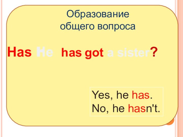 Образование общего вопросаH HashYes, he has.No, he hasn't.got a sister . hase?