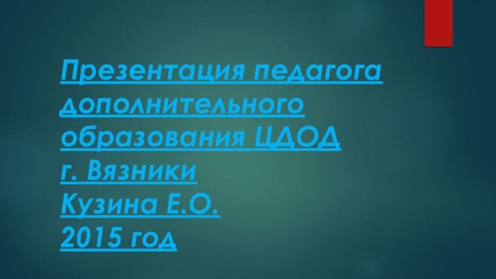 Презентация педагога дополнительного образования ЦДОД      г. Вязники