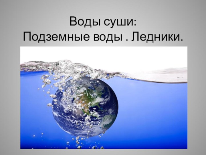 Воды суши:  Подземные воды . Ледники.