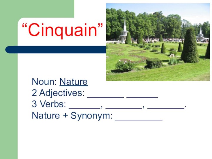 Noun: Nature 2 Adjectives: _______ ______ 3 Verbs: ______, _______, _______. Nature + Synonym: _________“Cinquain”