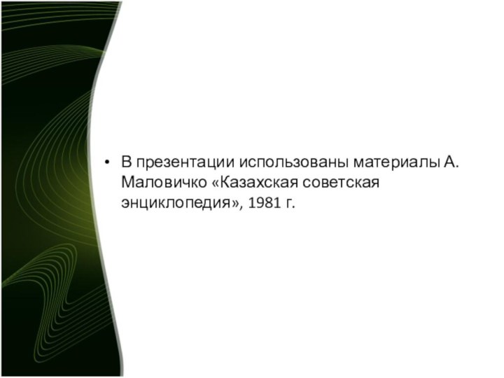 В презентации использованы материалы А.Маловичко «Казахская советская энциклопедия», 1981 г.