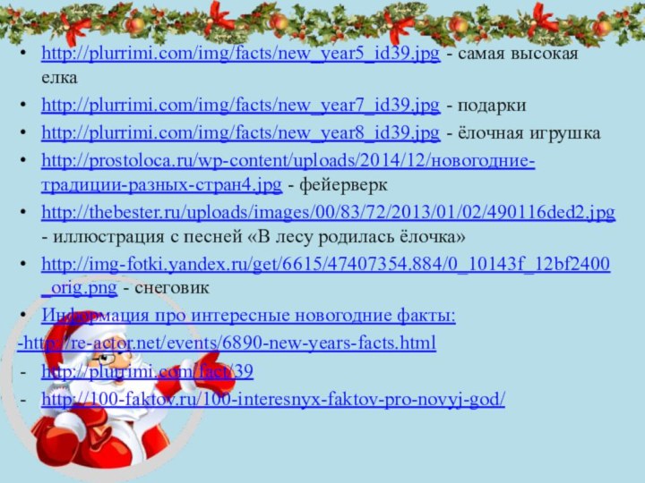 http://plurrimi.com/img/facts/new_year5_id39.jpg - самая высокая елкаhttp://plurrimi.com/img/facts/new_year7_id39.jpg - подаркиhttp://plurrimi.com/img/facts/new_year8_id39.jpg - ёлочная игрушкаhttp://prostoloca.ru/wp-content/uploads/2014/12/новогодние-традиции-разных-стран4.jpg - фейерверк