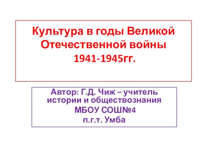 Культура в годы Великой Отечественной войны  1941-1945гг. Автор: Г.Д. Чиж –