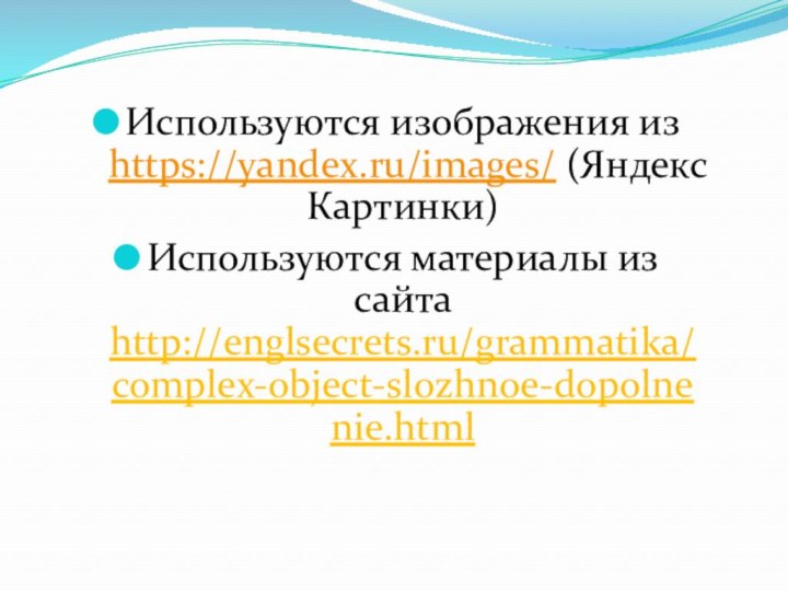 Используются изображения из https://yandex.ru/images/ (Яндекс Картинки) Используются материалы из сайта http://englsecrets.ru/grammatika/complex-object-slozhnoe-dopolnenie.html