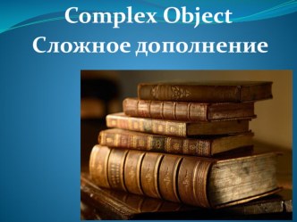 Презентация по английскому языку на тему Complex Object - Сложное дополнение