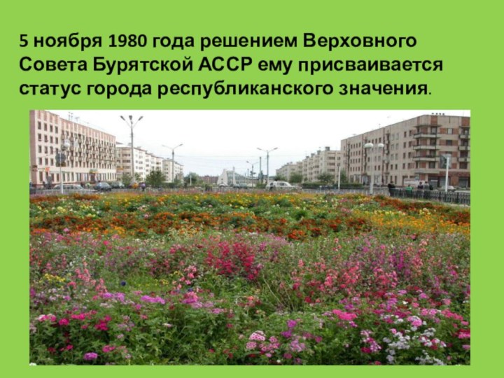 5 ноября 1980 года решением Верховного Совета Бурятской АССР ему присваивается статус города республиканского значения.